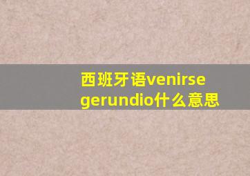 西班牙语venirse gerundio什么意思